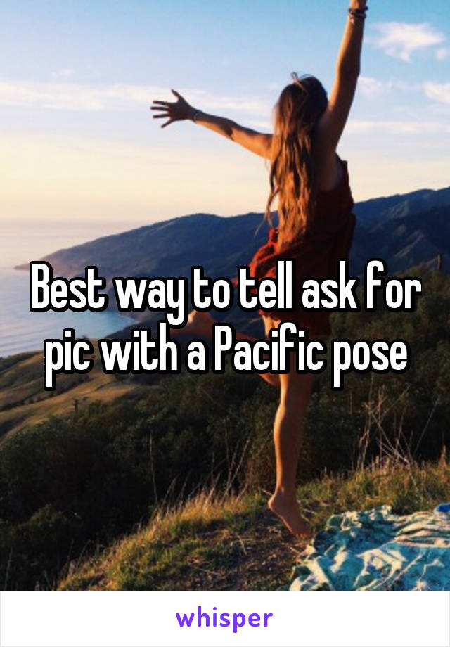 Best way to tell ask for pic with a Pacific pose