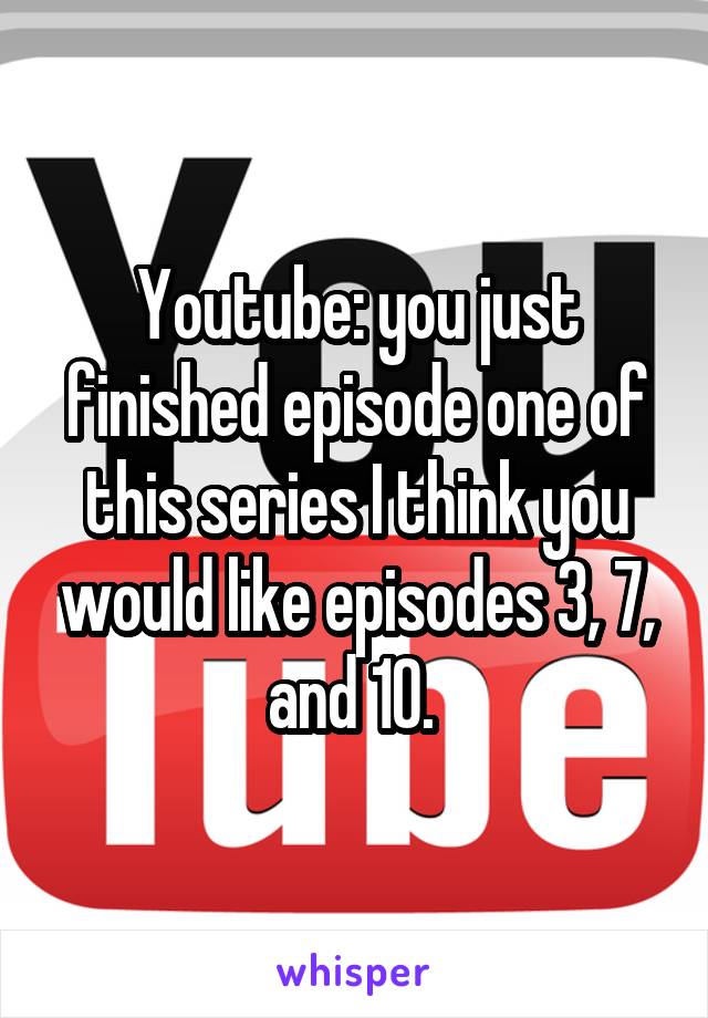 Youtube: you just finished episode one of this series I think you would like episodes 3, 7, and 10. 