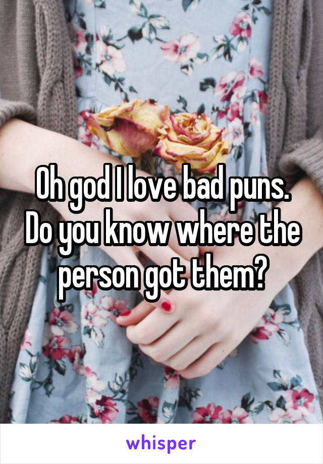 Oh god I love bad puns. Do you know where the person got them?