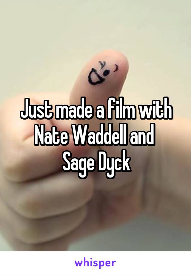 Just made a film with Nate Waddell and 
Sage Dyck