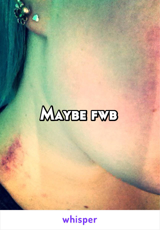 Maybe fwb 