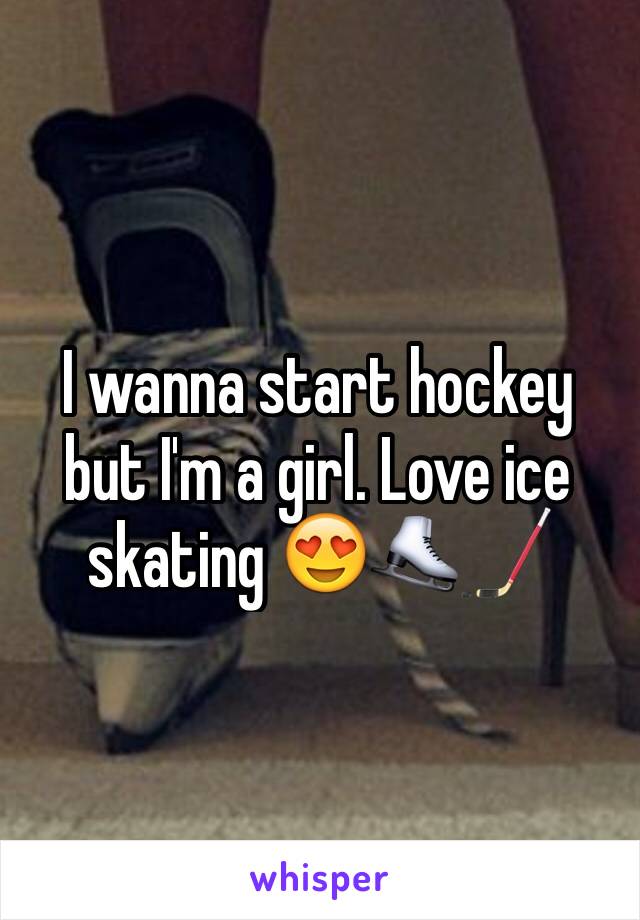 I wanna start hockey but I'm a girl. Love ice skating 😍⛸🏒