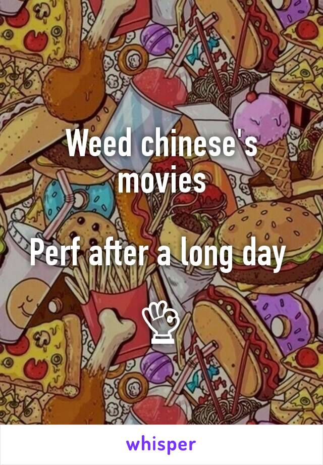 Weed chinese's movies
 
Perf after a long day 

👌