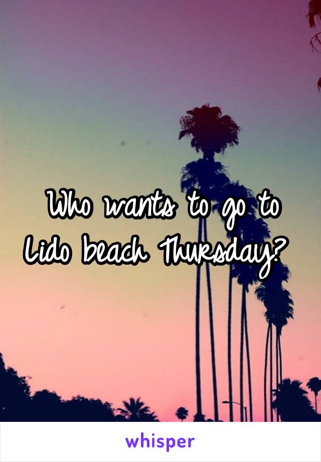 Who wants to go to Lido beach Thursday? 