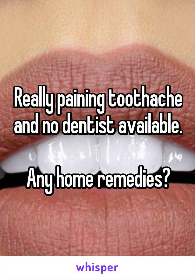 Really paining toothache and no dentist available.

Any home remedies?