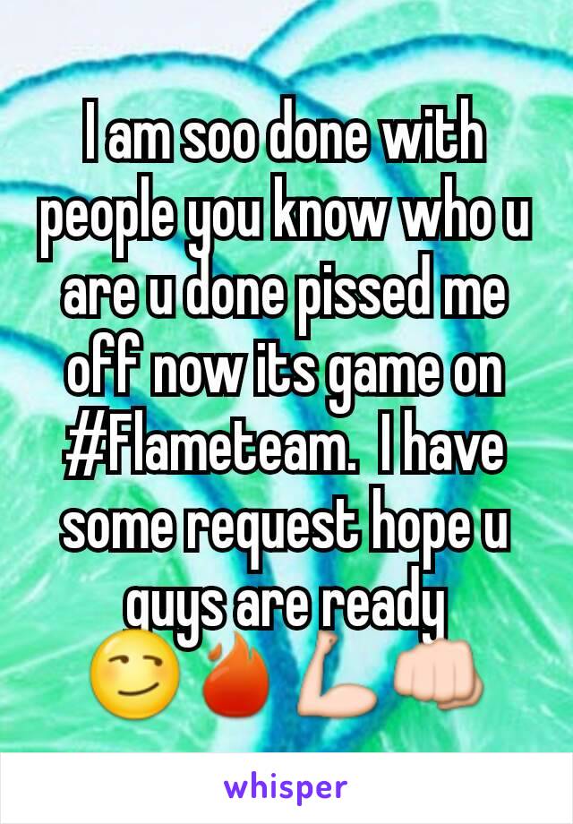 I am soo done with people you know who u are u done pissed me off now its game on #Flameteam.  I have some request hope u guys are ready 😏🔥💪👊