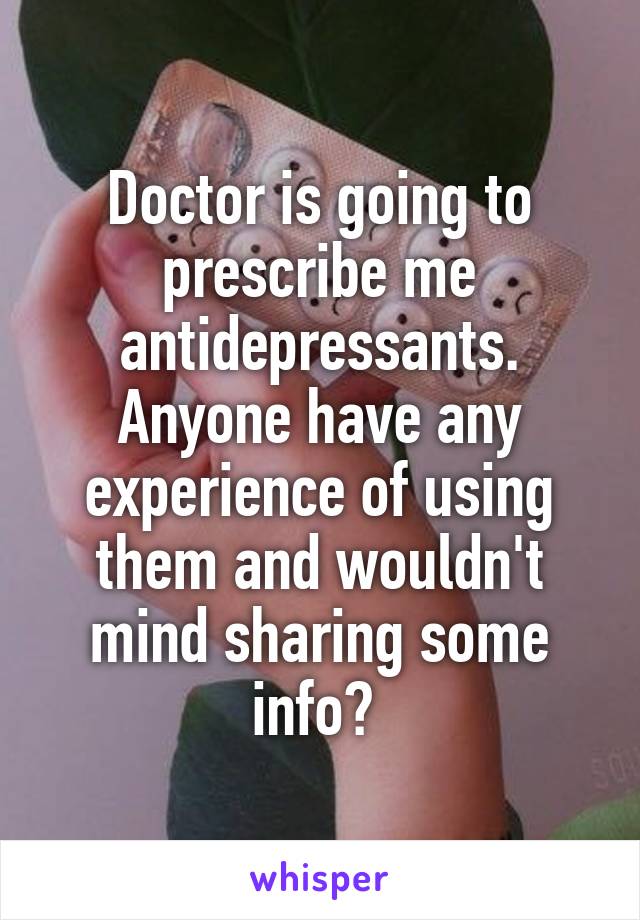 Doctor is going to prescribe me antidepressants. Anyone have any experience of using them and wouldn't mind sharing some info? 