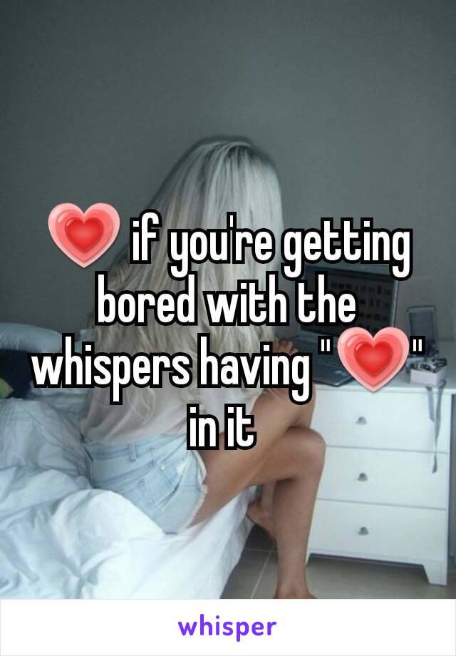 💗 if you're getting bored with the whispers having "💗" in it 