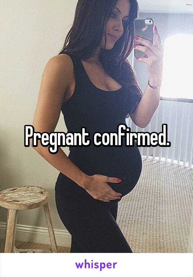 Pregnant confirmed.