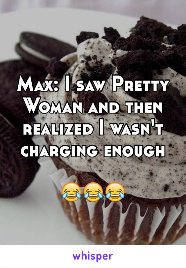 Max: I saw Pretty Woman and then realized I wasn't charging enough

😂😂😂