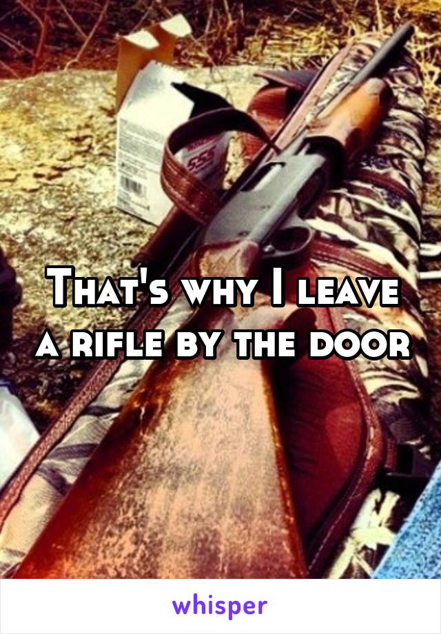 That's why I leave a rifle by the door