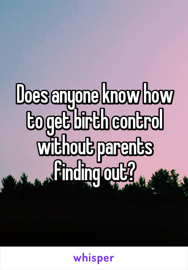 Does anyone know how to get birth control without parents finding out?