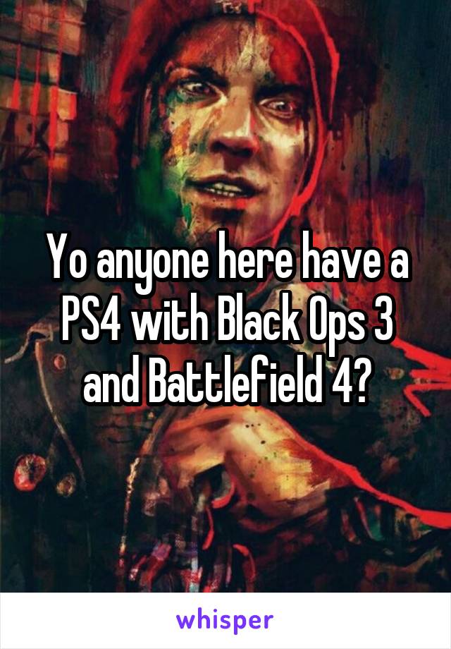 Yo anyone here have a PS4 with Black Ops 3 and Battlefield 4?