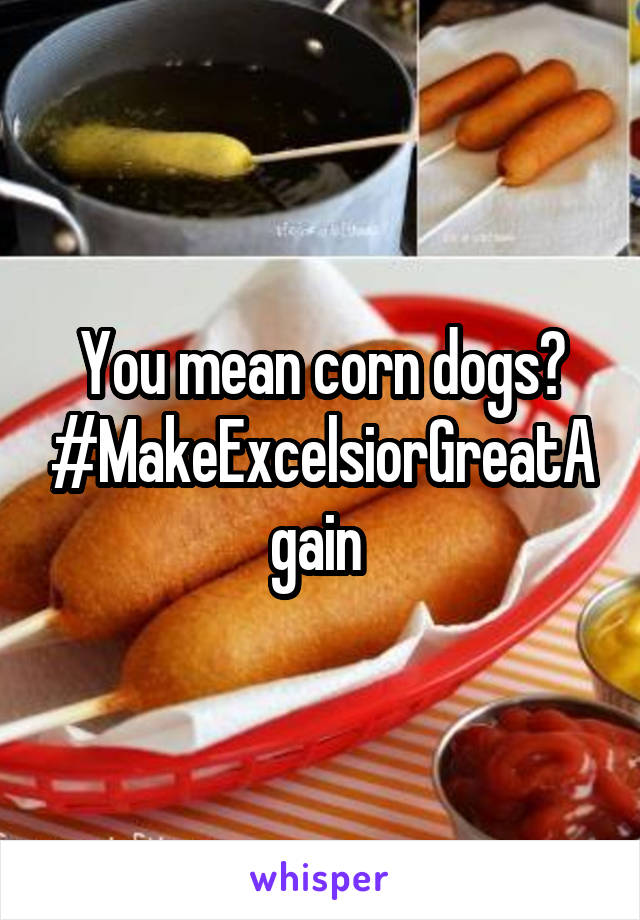 You mean corn dogs?
#MakeExcelsiorGreatAgain 