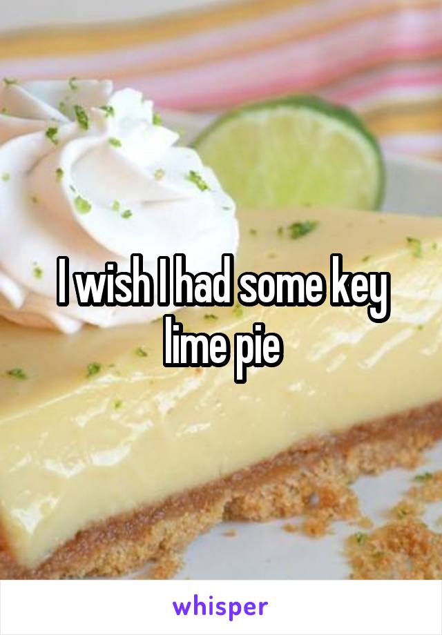 I wish I had some key lime pie