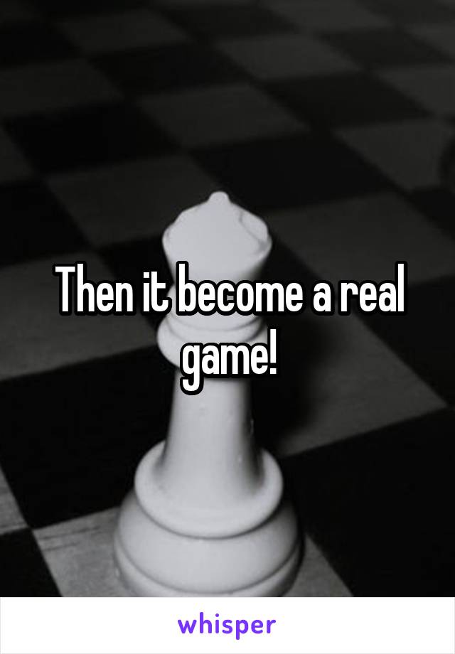 Then it become a real game!