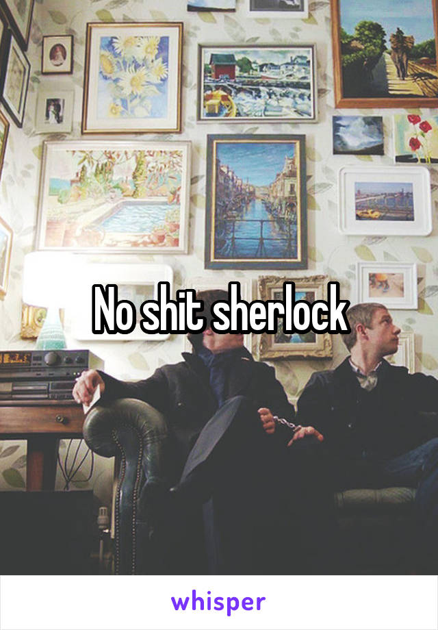 No shit sherlock