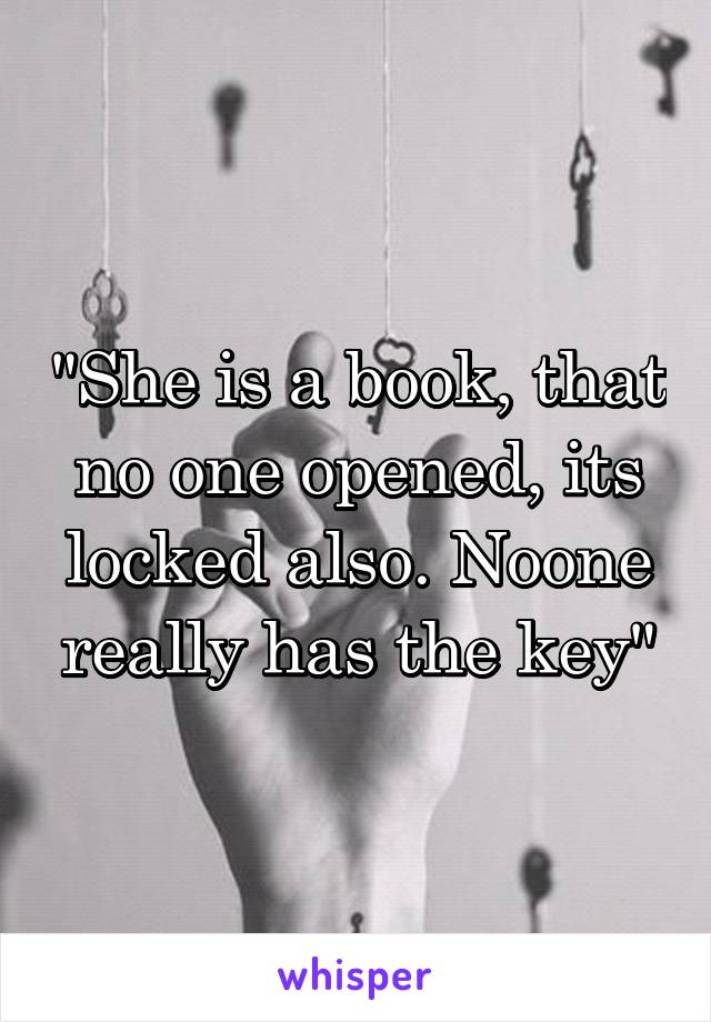 "She is a book, that no one opened, its locked also. Noone really has the key"