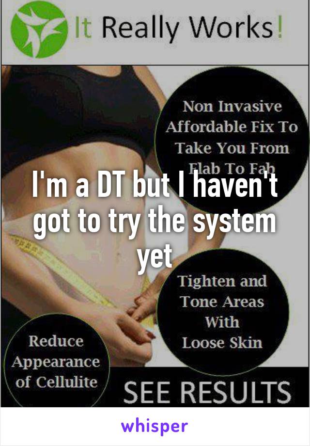 I'm a DT but I haven't got to try the system yet