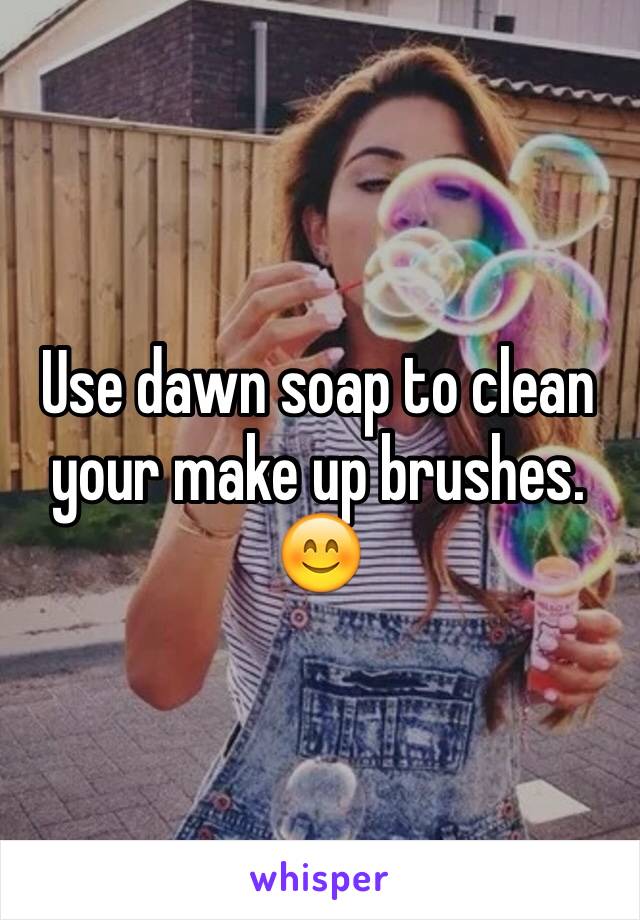 Use dawn soap to clean your make up brushes. 😊