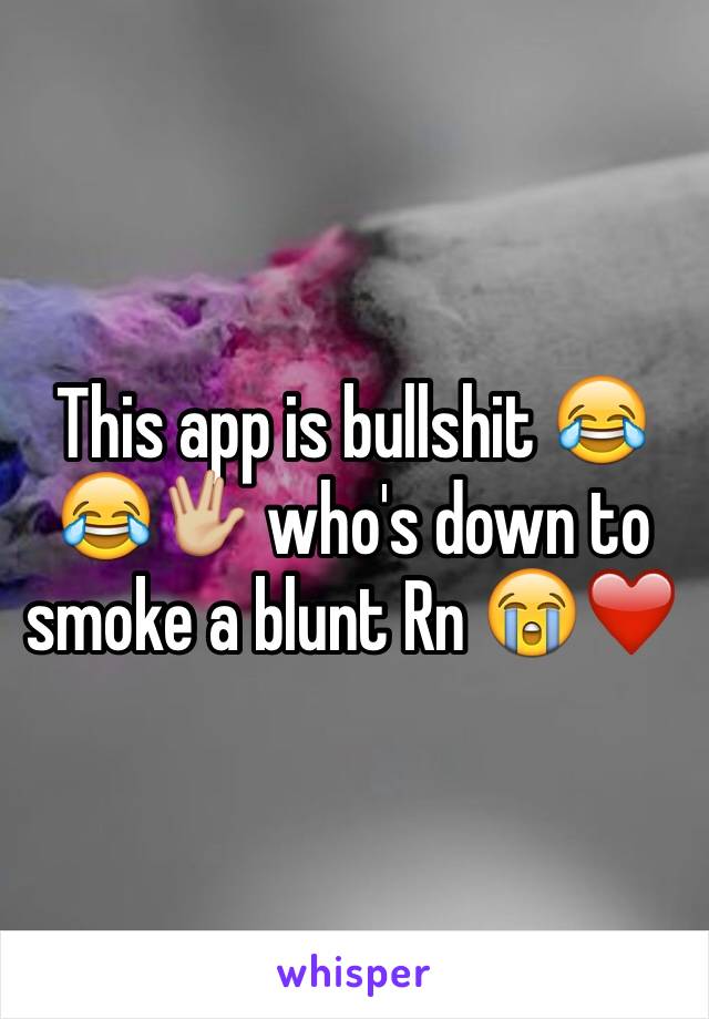 This app is bullshit 😂😂🖖🏼 who's down to smoke a blunt Rn 😭❤️