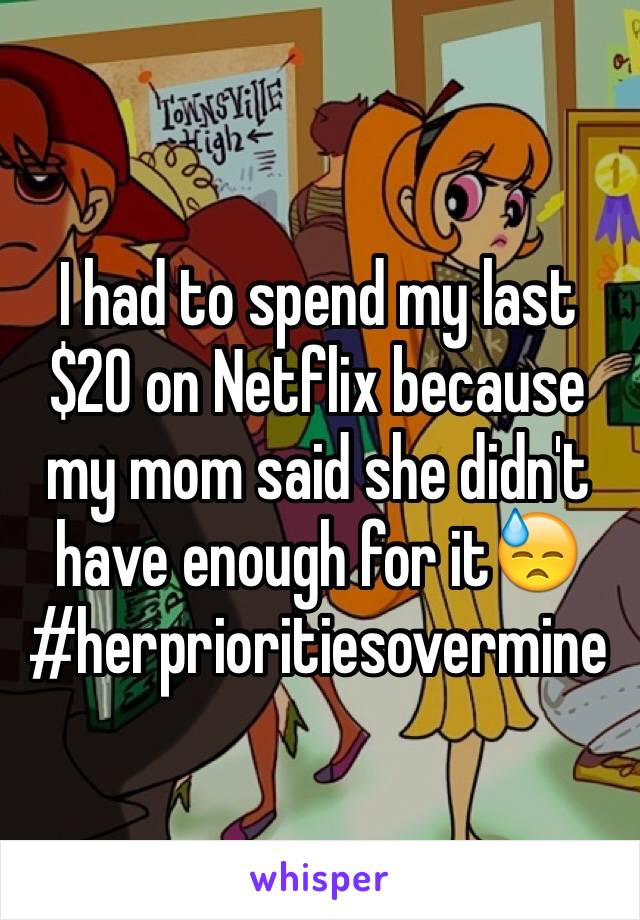 I had to spend my last $20 on Netflix because my mom said she didn't have enough for it😓
#herprioritiesovermine