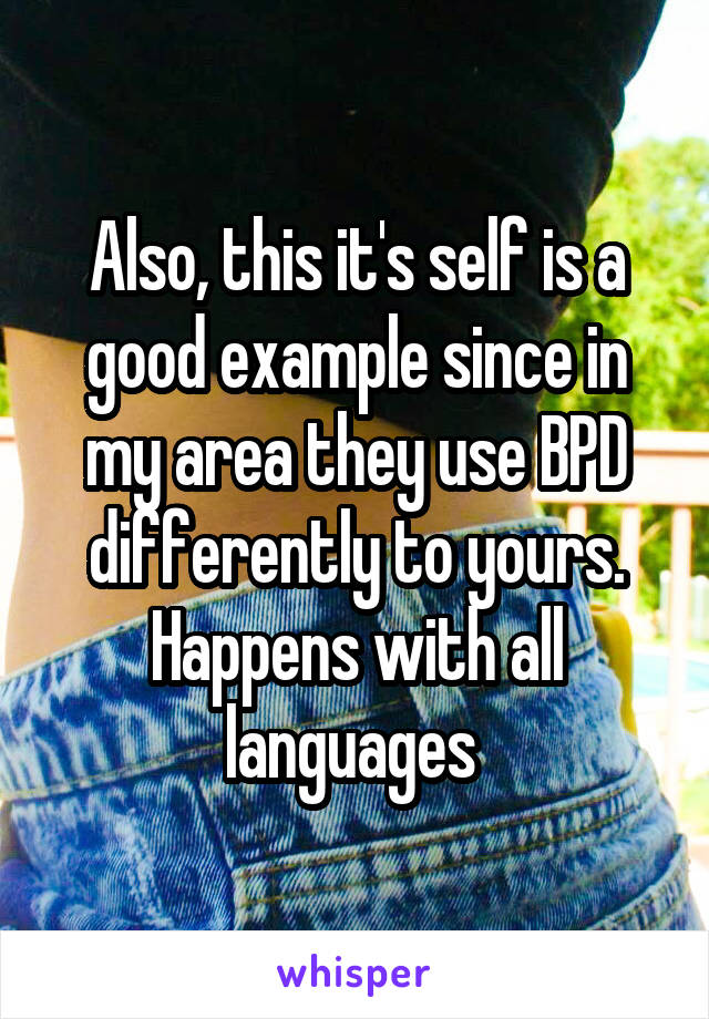 Also, this it's self is a good example since in my area they use BPD differently to yours. Happens with all languages 