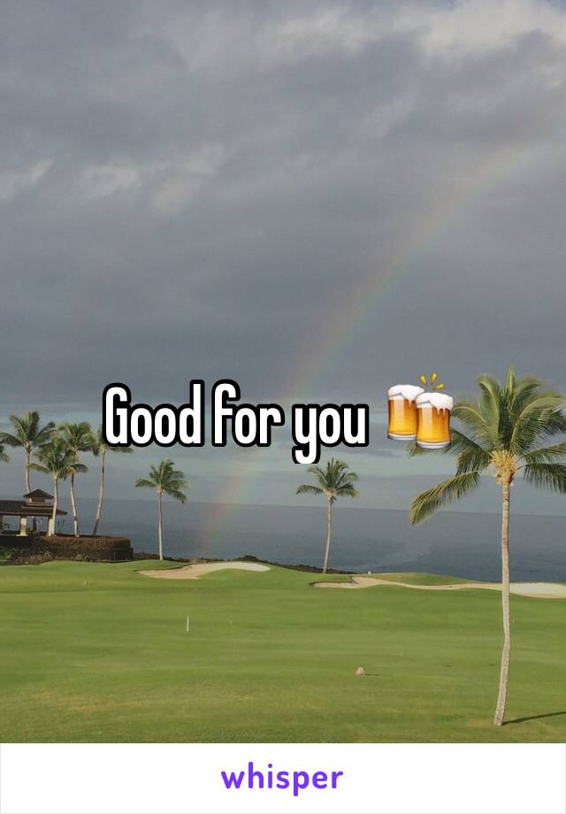 Good for you 🍻