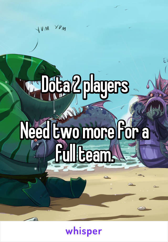 Dota 2 players

Need two more for a full team.