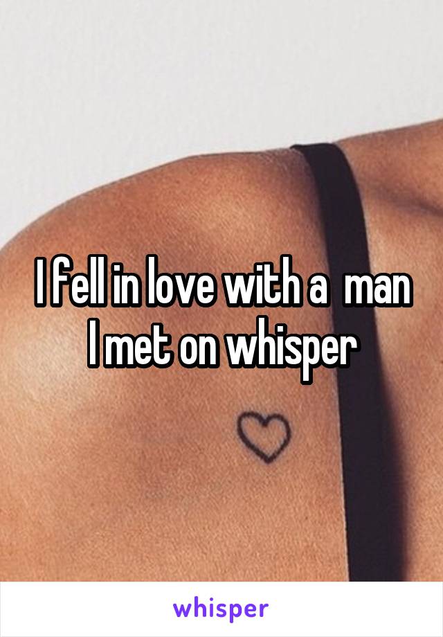 I fell in love with a  man I met on whisper