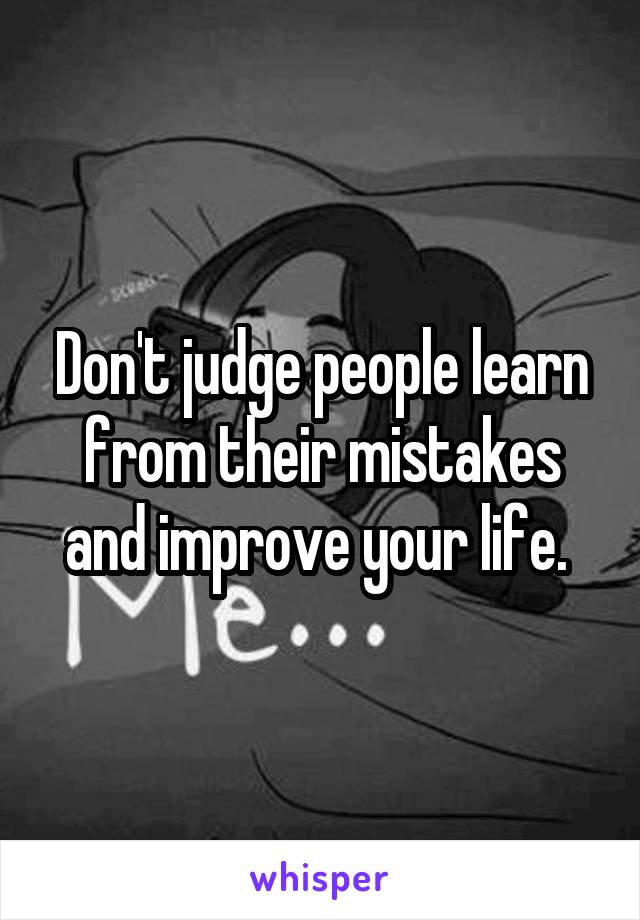 Don't judge people learn from their mistakes and improve your life. 