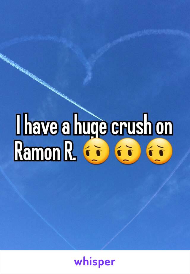 I have a huge crush on Ramon R. 😔😔😔