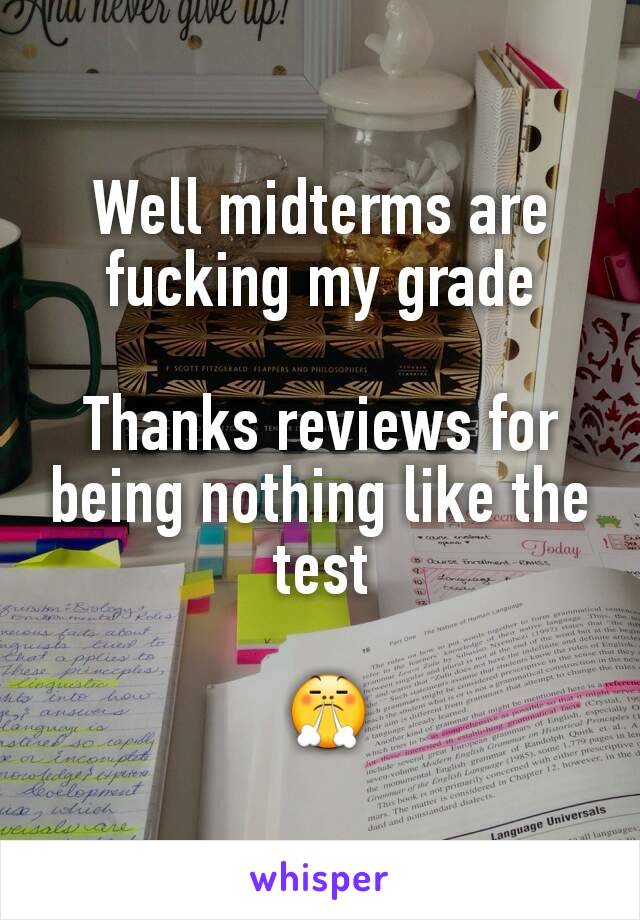 Well midterms are fucking my grade

Thanks reviews for being nothing like the test

 😤