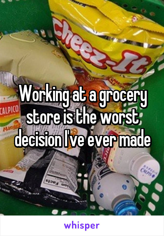 Working at a grocery store is the worst decision I've ever made