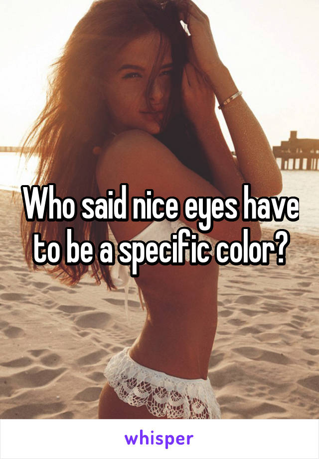 Who said nice eyes have to be a specific color?