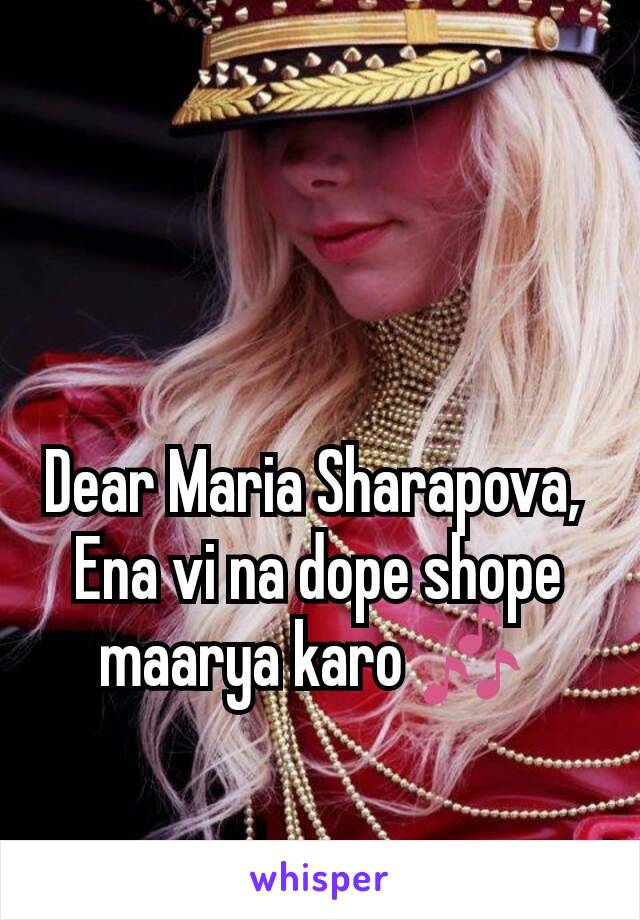 Dear Maria Sharapova, 
Ena vi na dope shope maarya karo 🎶 