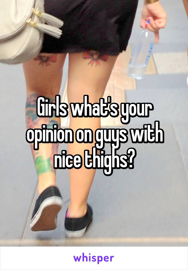 Girls what's your opinion on guys with nice thighs?