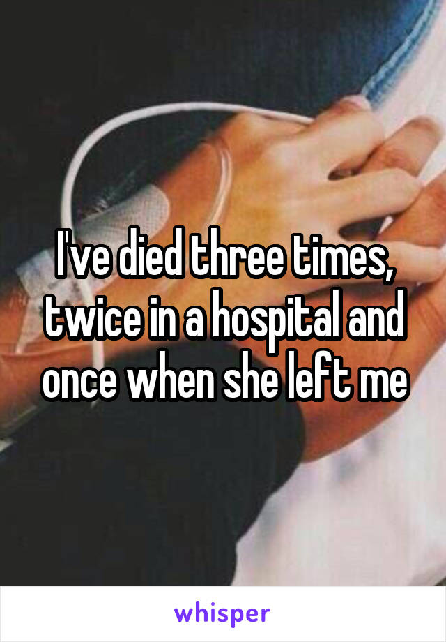 I've died three times, twice in a hospital and once when she left me