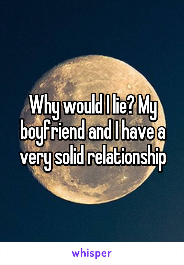 Why would I lie? My boyfriend and I have a very solid relationship