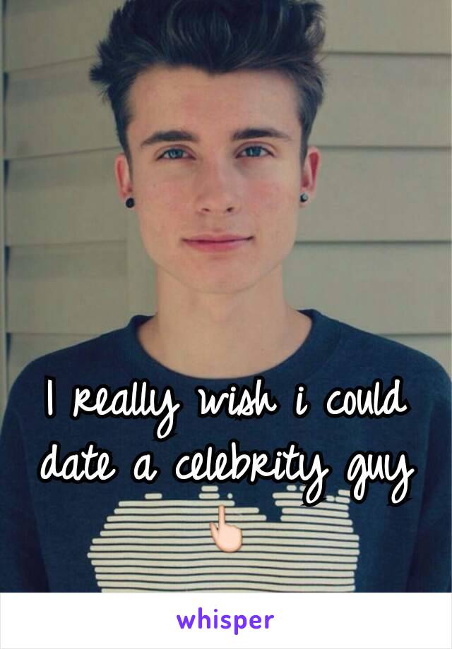 I really wish i could date a celebrity guy 👆