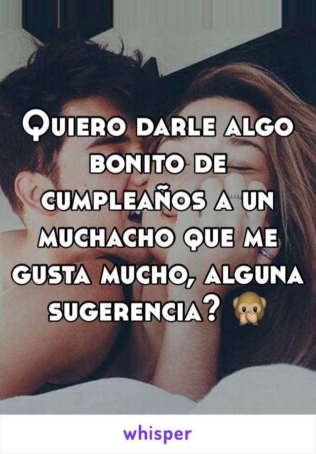 Quiero darle algo bonito de cumpleaños a un muchacho que me gusta mucho, alguna sugerencia? 🙊