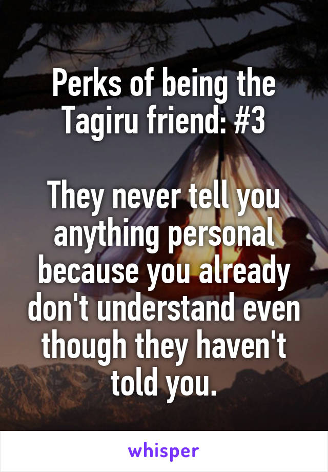 Perks of being the Tagiru friend: #3

They never tell you anything personal because you already don't understand even though they haven't told you.