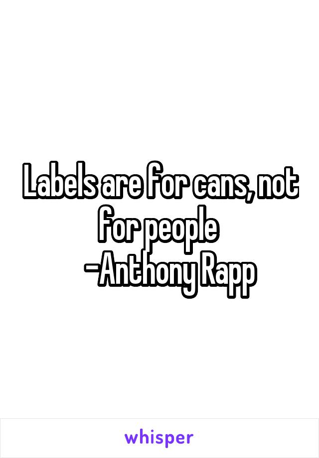 Labels are for cans, not for people 
   -Anthony Rapp