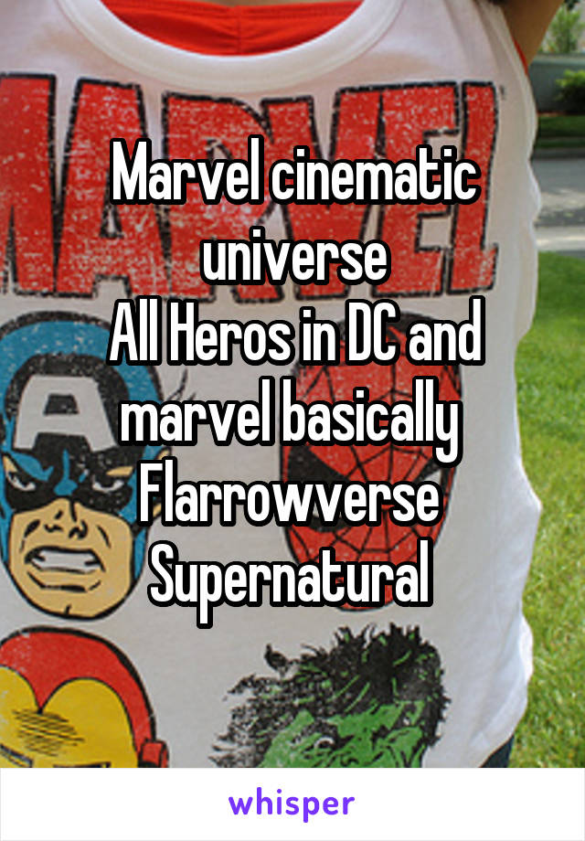 Marvel cinematic universe
All Heros in DC and marvel basically 
Flarrowverse 
Supernatural 
