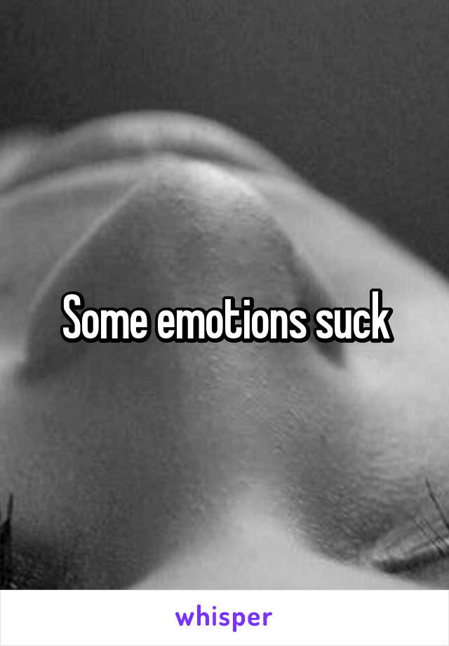 Some emotions suck