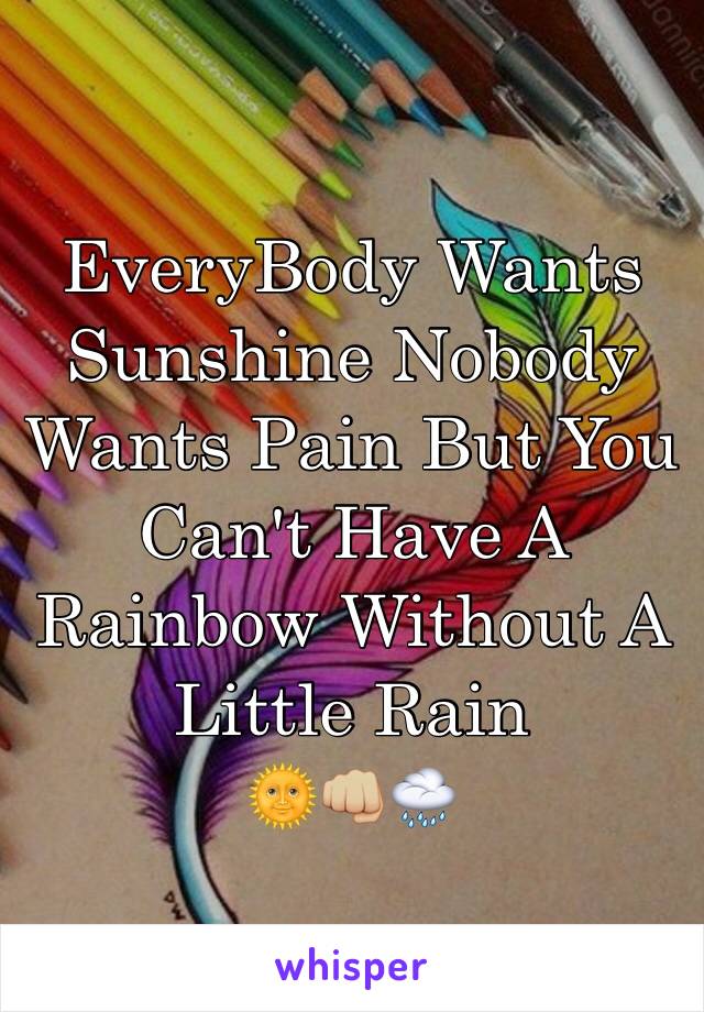 EveryBody Wants Sunshine Nobody Wants Pain But You Can't Have A Rainbow Without A Little Rain
🌞👊🏼🌧