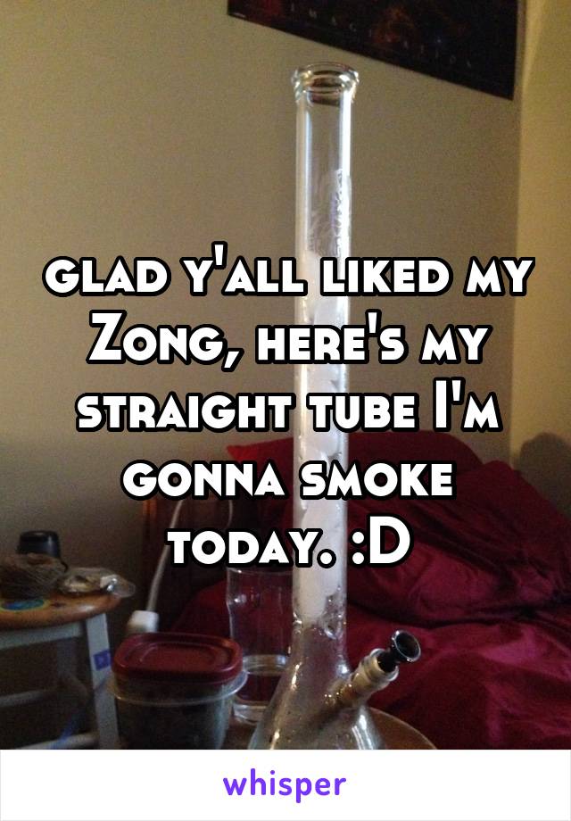 glad y'all liked my Zong, here's my straight tube I'm gonna smoke today. :D