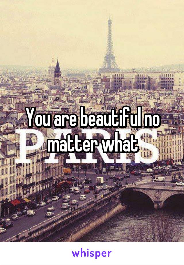 You are beautiful no matter what