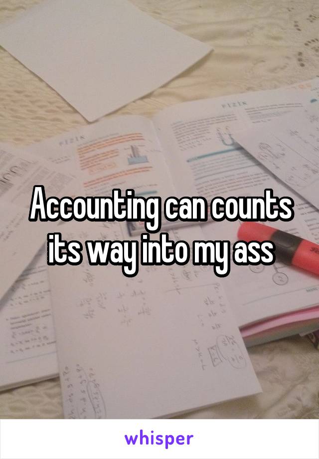 Accounting can counts its way into my ass