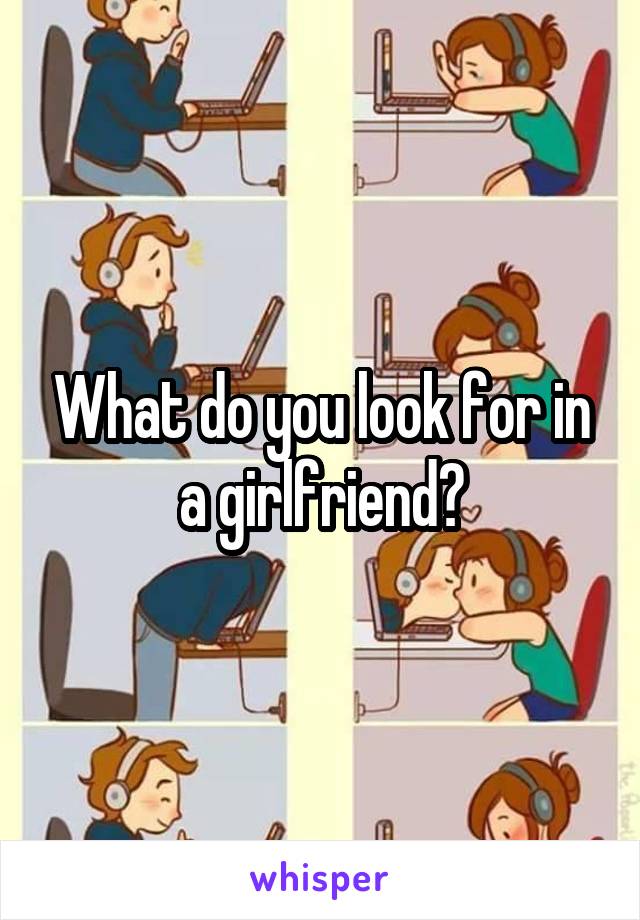 What do you look for in a girlfriend?